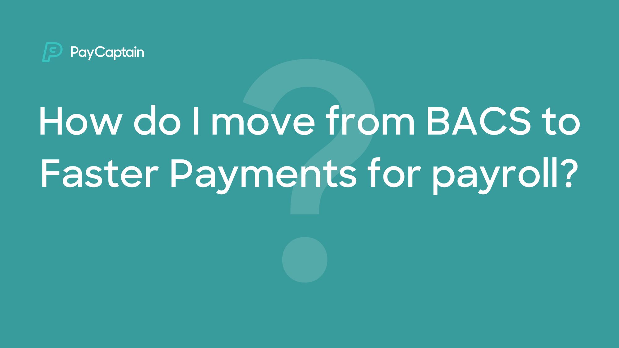 How do I move from BACS to Faster Payments for payroll? PayCaptain